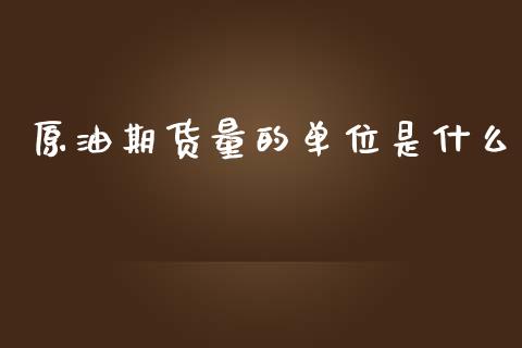 原油期货量的单位是什么_https://wap.sdxiaoxijinshu.com_理财_第1张