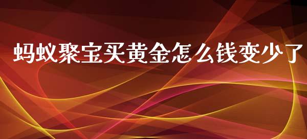 蚂蚁聚宝买黄金怎么钱变少了_https://wap.sdxiaoxijinshu.com_理财_第1张
