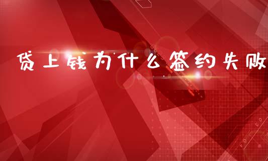贷上钱为什么签约失败_https://wap.sdxiaoxijinshu.com_财经_第1张