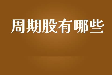 周期股有哪些_https://wap.sdxiaoxijinshu.com_期货_第1张