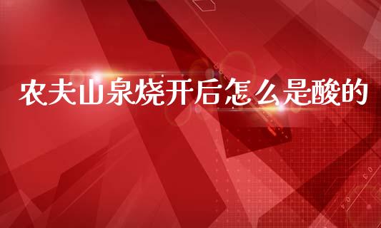 农夫山泉烧开后怎么是酸的_https://wap.sdxiaoxijinshu.com_财经_第1张