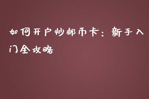 如何开户炒邮币卡：新手入门全攻略_https://wap.sdxiaoxijinshu.com_理财_第1张