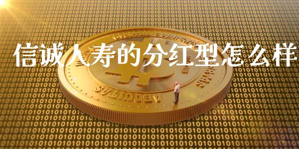 信诚人寿的分红型怎么样_https://wap.sdxiaoxijinshu.com_理财_第1张