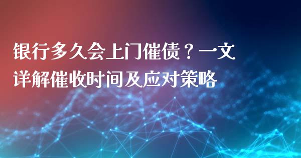 银行多久会上门催债？一文详解催收时间及应对策略_https://wap.sdxiaoxijinshu.com_期货_第1张
