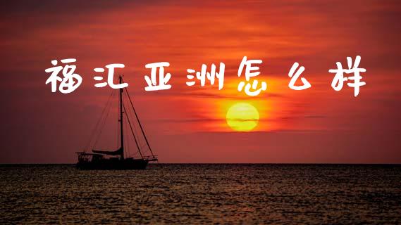 福汇亚洲怎么样_https://wap.sdxiaoxijinshu.com_财经_第1张