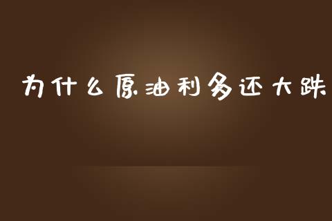 为什么原油利多还大跌_https://wap.sdxiaoxijinshu.com_财经_第1张