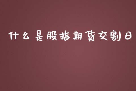 什么是股指期货交割日_理财_第1张_金融万问站 什么是股指期货交割日_https://wap.sdxiaoxijinshu.com_理财_第1张
