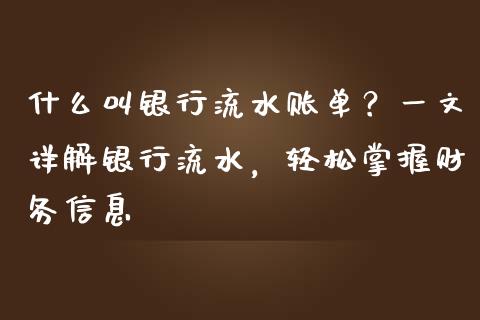 什么叫银行流水账单?一文详解银行流水,轻松掌握财务信息_期货_第1张_金融万问站 什么叫银行流水账单?一文详解银行流水,轻松掌握财务信息_https://wap.sdxiaoxijinshu.com_期货_第1张