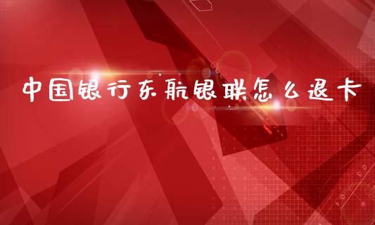 中国银行东航银联怎么退卡_https://wap.sdxiaoxijinshu.com_金融_第1张