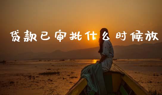 贷款已审批什么时候放_https://wap.sdxiaoxijinshu.com_金融_第1张