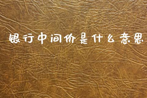银行中间价是什么意思_https://wap.sdxiaoxijinshu.com_财经_第1张