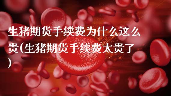 生猪期货手续费为什么这么贵(生猪期货手续费太贵了)_https://wap.sdxiaoxijinshu.com_期货_第1张