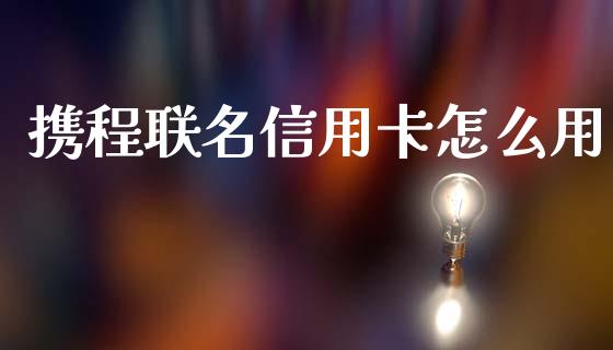 携程联名信用卡怎么用_https://wap.sdxiaoxijinshu.com_金融_第1张