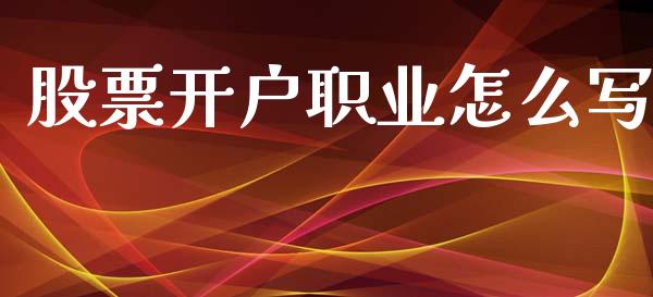 股票开户职业怎么写_https://wap.sdxiaoxijinshu.com_期货_第1张