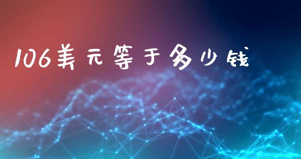 106美元等于多少钱_https://wap.sdxiaoxijinshu.com_财经_第1张