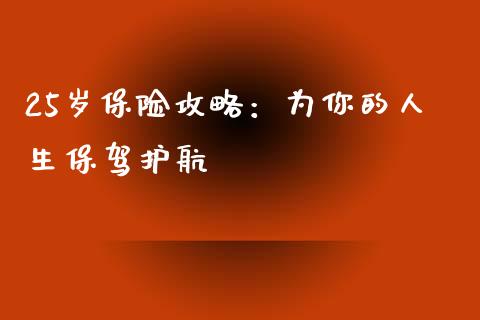 25岁保险攻略：为你的人生保驾护航_https://wap.sdxiaoxijinshu.com_金融_第1张