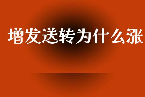 增发送转为什么涨_https://wap.sdxiaoxijinshu.com_理财_第1张