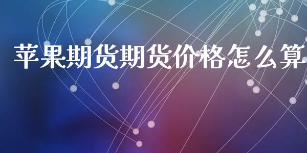 苹果期货期货价格怎么算_https://wap.sdxiaoxijinshu.com_期货_第1张