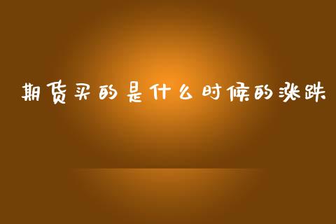 期货买的是什么时候的涨跌_https://wap.sdxiaoxijinshu.com_理财_第1张