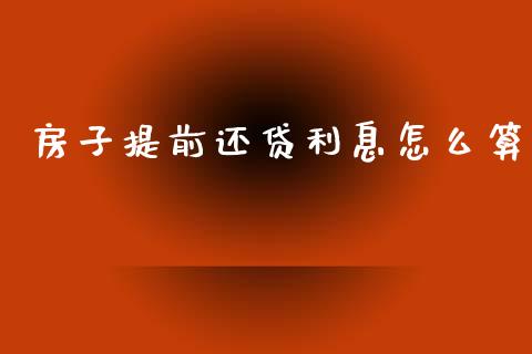 房子提前还贷利息怎么算_https://wap.sdxiaoxijinshu.com_理财_第1张