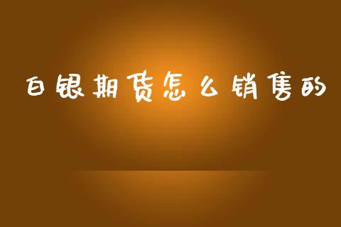 白银期货怎么销售的_https://wap.sdxiaoxijinshu.com_期货_第1张