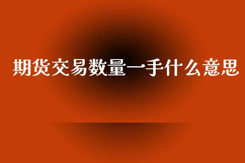 期货交易数量一手什么意思_https://wap.sdxiaoxijinshu.com_期货_第1张
