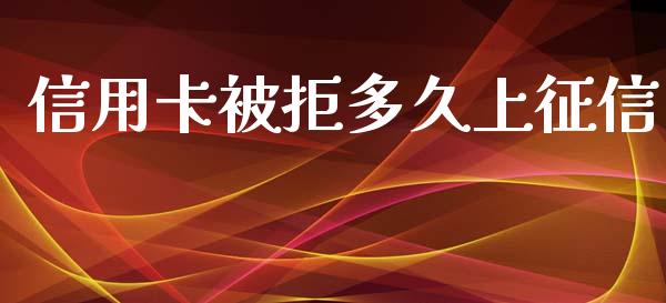 信用卡被拒多久上征信_https://wap.sdxiaoxijinshu.com_理财_第1张