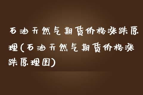 石油天然气期货价格涨跌原理(石油天然气期货价格涨跌原理图)_https://wap.sdxiaoxijinshu.com_理财_第1张