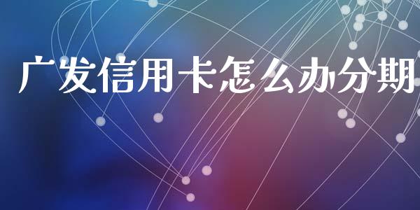 广发信用卡怎么办分期_https://wap.sdxiaoxijinshu.com_金融_第1张