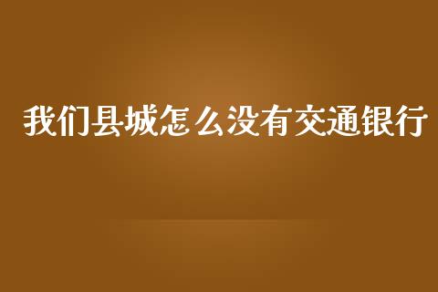 我们县城怎么没有交通银行_https://wap.sdxiaoxijinshu.com_期货_第1张