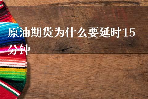 原油期货为什么要延时15分钟_https://wap.sdxiaoxijinshu.com_期货_第1张