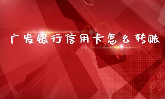 广发银行信用卡怎么转账_https://wap.sdxiaoxijinshu.com_金融_第1张