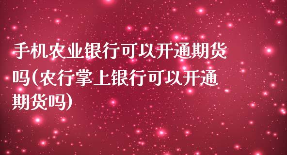 手机农业银行可以开通期货吗(农行掌上银行可以开通期货吗)_https://wap.sdxiaoxijinshu.com_期货_第1张
