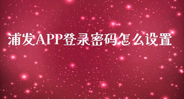 浦发APP登录密码怎么设置_https://wap.sdxiaoxijinshu.com_金融_第1张