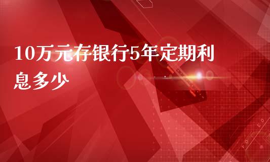 10万元存银行5年定期利息多少_https://wap.sdxiaoxijinshu.com_理财_第1张