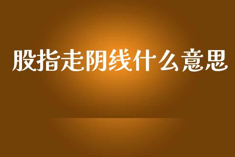 股指走阴线什么意思_https://wap.sdxiaoxijinshu.com_财经_第1张
