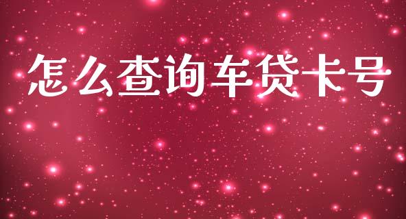 怎么查询车贷卡号_https://wap.sdxiaoxijinshu.com_金融_第1张