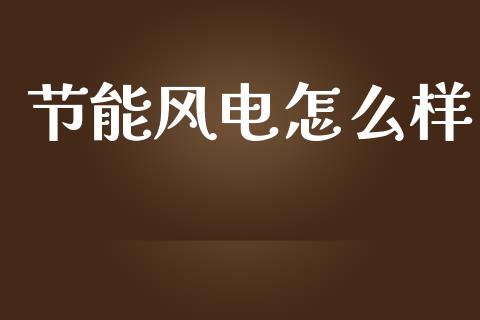 节能风电怎么样_https://wap.sdxiaoxijinshu.com_金融_第1张
