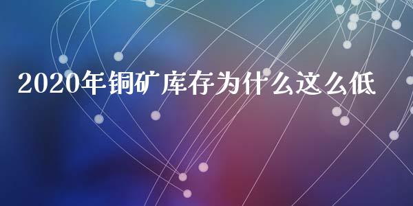 2020年铜矿库存为什么这么低_https://wap.sdxiaoxijinshu.com_期货_第1张