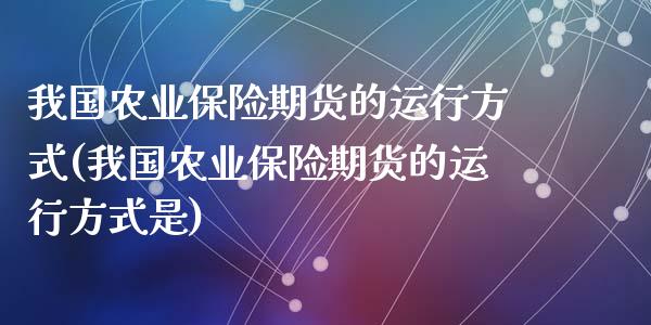 我国农业保险期货的运行方式(我国农业保险期货的运行方式是)_https://wap.sdxiaoxijinshu.com_理财_第1张