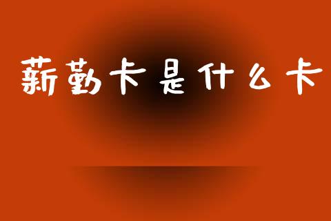 薪勤卡是什么卡_https://wap.sdxiaoxijinshu.com_金融_第1张