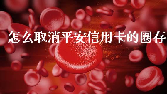 怎么取消平安信用卡的圈存_https://wap.sdxiaoxijinshu.com_金融_第1张