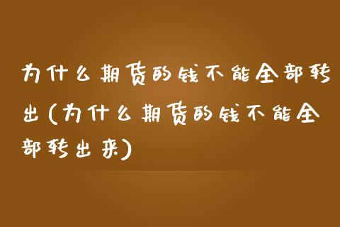 为什么期货的钱不能全部转出(为什么期货的钱不能全部转出来)_https://wap.sdxiaoxijinshu.com_期货_第1张