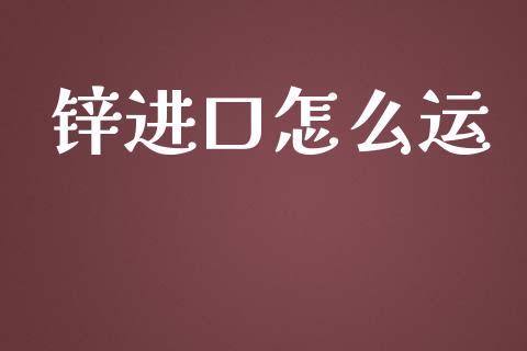 锌进口怎么运_https://wap.sdxiaoxijinshu.com_期货_第1张