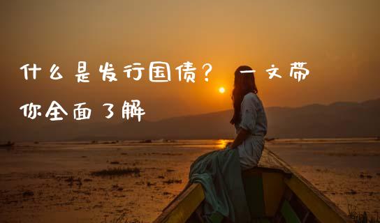 什么是发行国债? 一文带你全面了解_理财_第1张_金融万问站 什么是发行国债? 一文带你全面了解_https://wap.sdxiaoxijinshu.com_理财_第1张