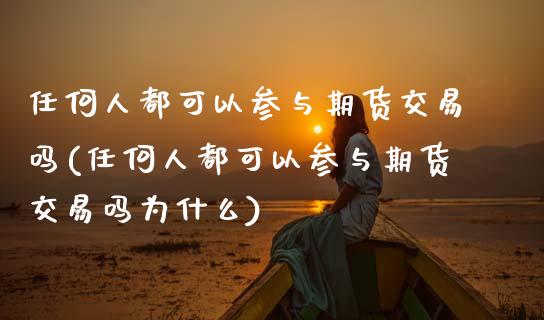 任何人都可以参与期货交易吗(任何人都可以参与期货交易吗为什么)_https://wap.sdxiaoxijinshu.com_金融_第1张