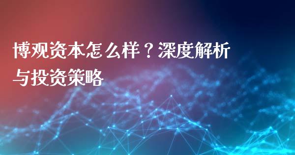 博观资本怎么样？深度解析与投资策略_https://wap.sdxiaoxijinshu.com_理财_第1张