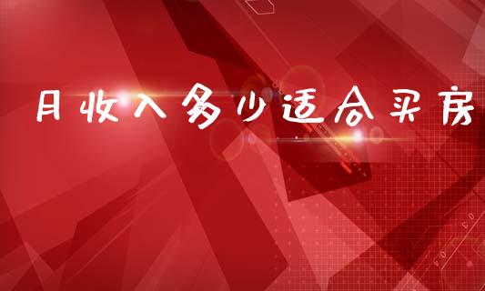 月收入多少适合买房_https://wap.sdxiaoxijinshu.com_理财_第1张