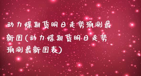 动力煤期货明日走势预测最新图(动力煤期货明日走势预测最新图表)_https://wap.sdxiaoxijinshu.com_期货_第1张