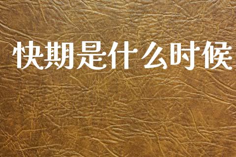 快期是什么时候_https://wap.sdxiaoxijinshu.com_财经_第1张